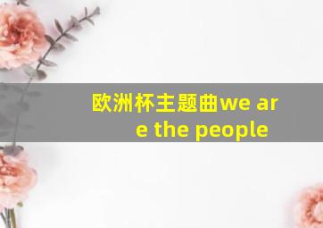 欧洲杯主题曲we are the people